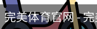 完美体育官网 - 完美体育赛事直播与专业数据中心